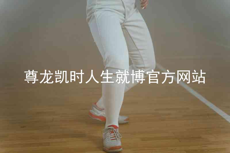 尊龙凯时人生就博官方网站