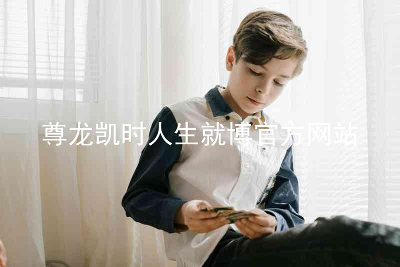 尊龙凯时人生就博官方网站