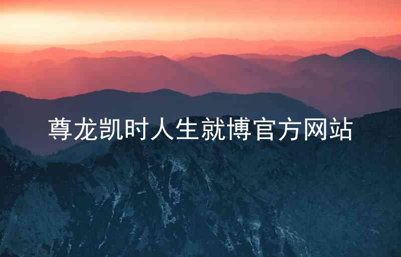 尊龙凯时人生就博官方网站
